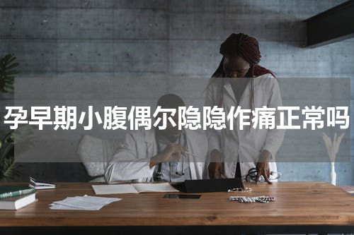孕早期小腹偶尔隐隐作痛正常吗