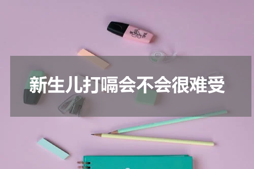 新生儿打嗝会不会很难受