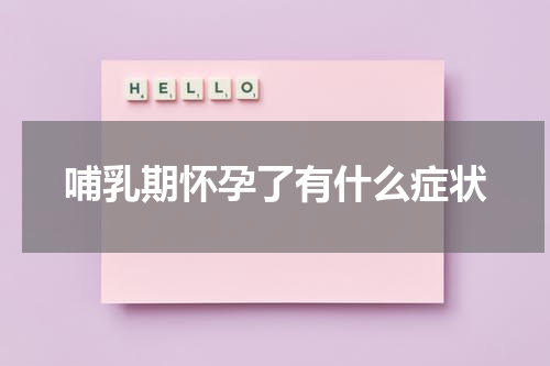 哺乳期怀孕了有什么症状