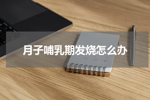 月子哺乳期发烧怎么办