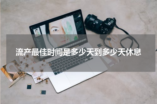 流产最佳时间是多少天到多少天休息