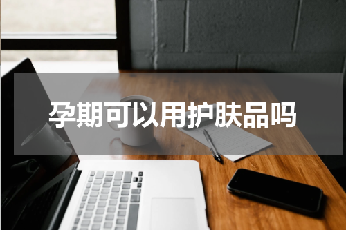 孕期可以用护肤品吗