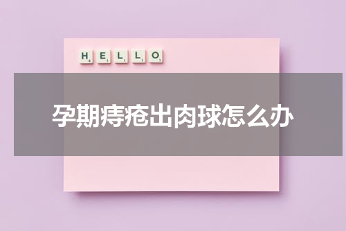 孕期痔疮出肉球怎么办
