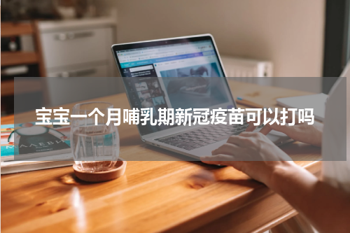 宝宝一个月哺乳期新冠疫苗可以打吗