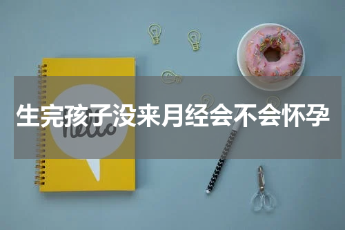 生完孩子没来月经会不会怀孕