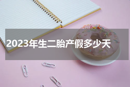 2023年生二胎产假多少天