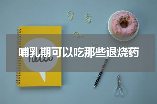 哺乳期可以吃那些退烧药