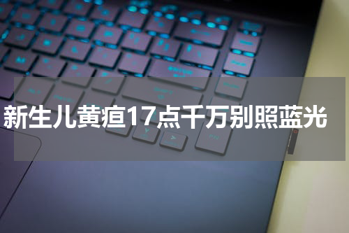 新生儿黄疸17点千万别照蓝光