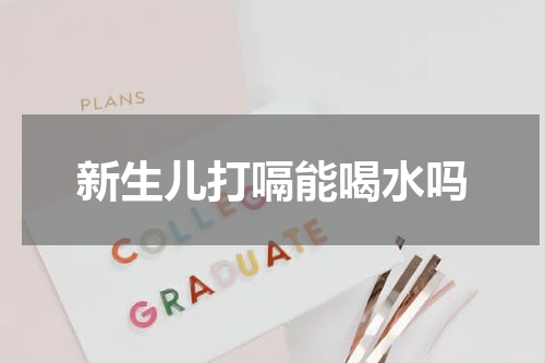 新生儿打嗝能喝水吗