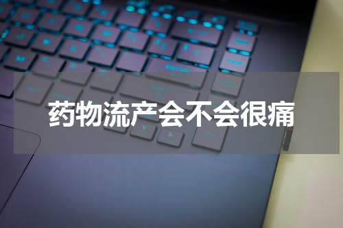 药物流产会不会很痛