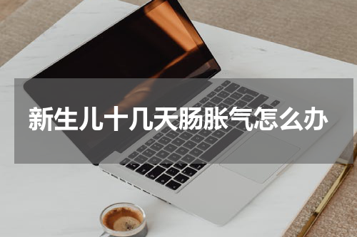新生儿十几天肠胀气怎么办
