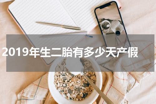 2019年生二胎有多少天产假