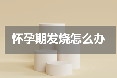怀孕期发烧怎么办