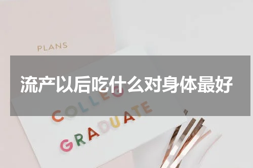 流产以后吃什么对身体最好