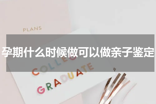 孕期什么时候做可以做亲子鉴定