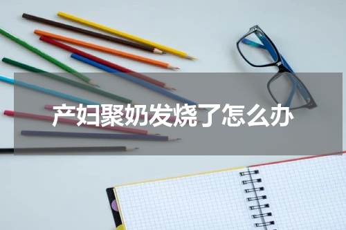 产妇聚奶发烧了怎么办