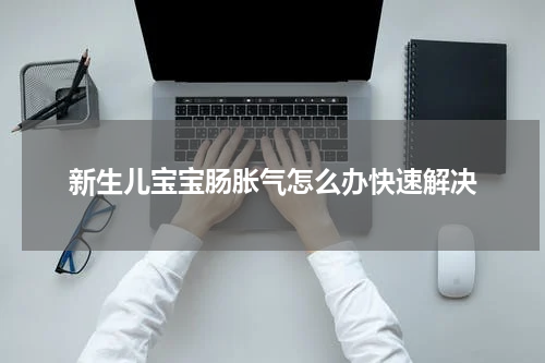 新生儿宝宝肠胀气怎么办快速解决