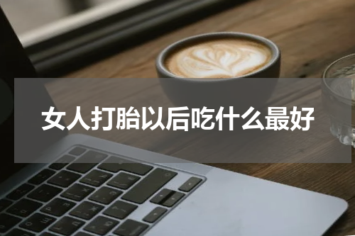 女人打胎以后吃什么最好
