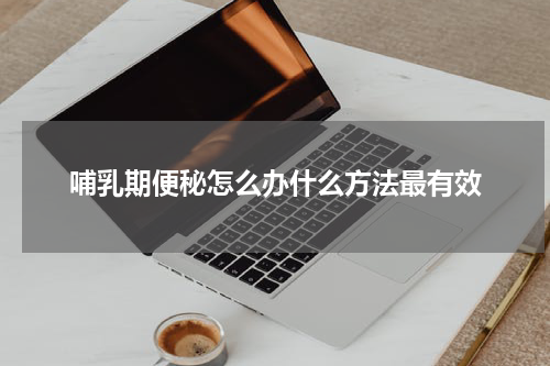哺乳期便秘怎么办什么方法最有效