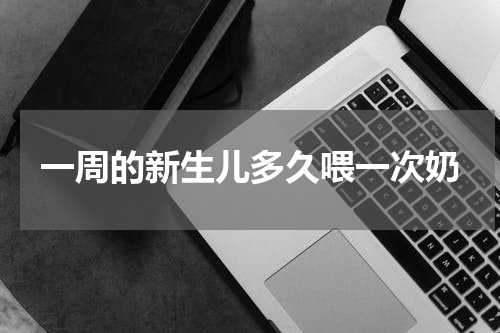 一周的新生儿多久喂一次奶
