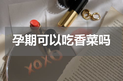 孕期可以吃香菜吗