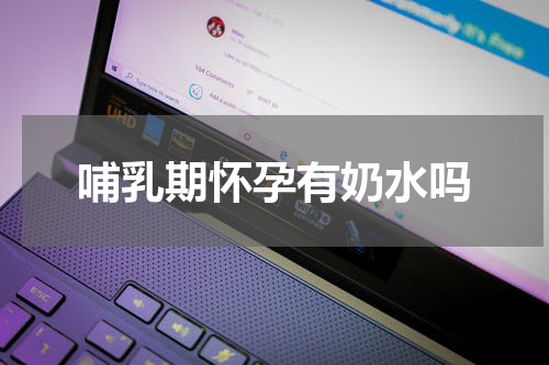 哺乳期怀孕有奶水吗