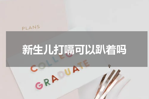 新生儿打嗝可以趴着吗
