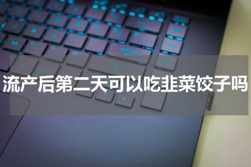 流产后第二天可以吃韭菜饺子吗