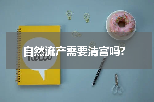 自然流产需要清宫吗?
