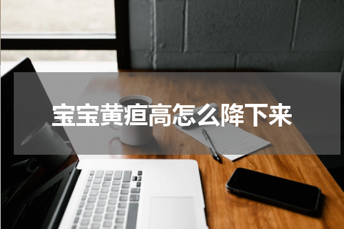宝宝黄疸高怎么降下来