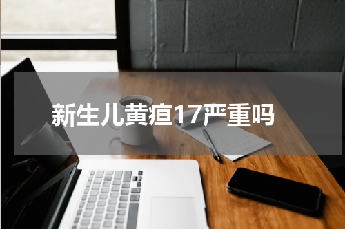 新生儿黄疸17严重吗