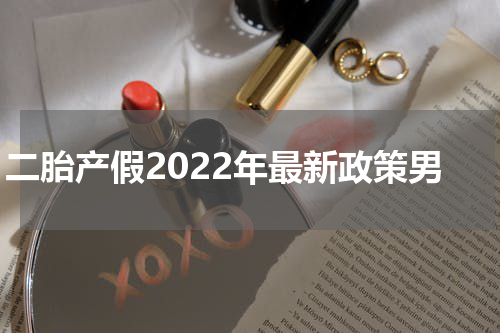 二胎产假2022年最新政策男