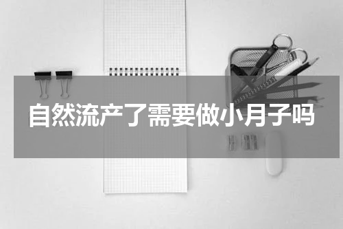 自然流产了需要做小月子吗