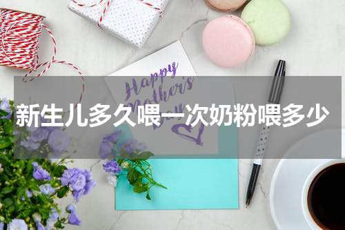 新生儿多久喂一次奶粉喂多少
