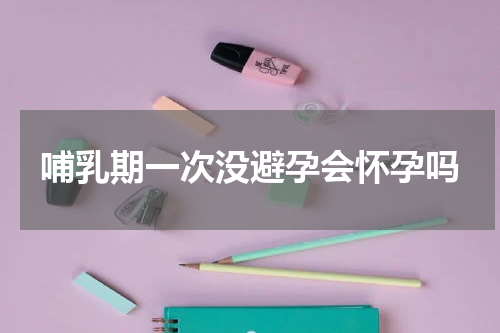 哺乳期一次没避孕会怀孕吗