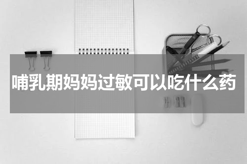 哺乳期妈妈过敏可以吃什么药