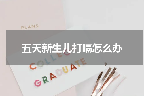 五天新生儿打嗝怎么办