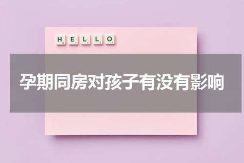 孕期同房对孩子有没有影响