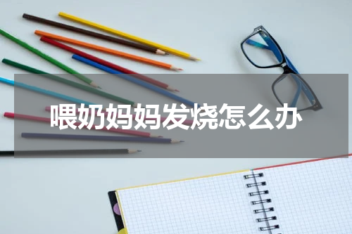 喂奶妈妈发烧怎么办