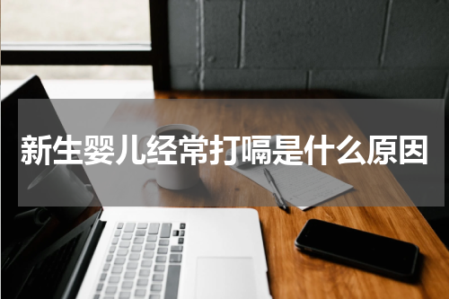 新生婴儿经常打嗝是什么原因