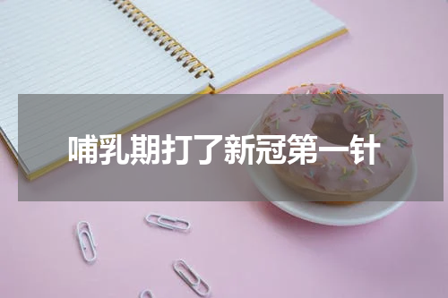 哺乳期打了新冠第一针