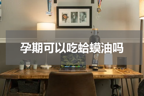 孕期可以吃蛤蟆油吗