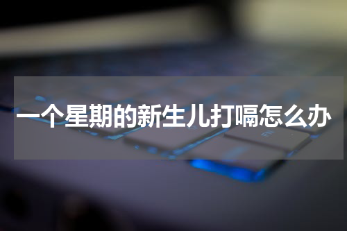 一个星期的新生儿打嗝怎么办