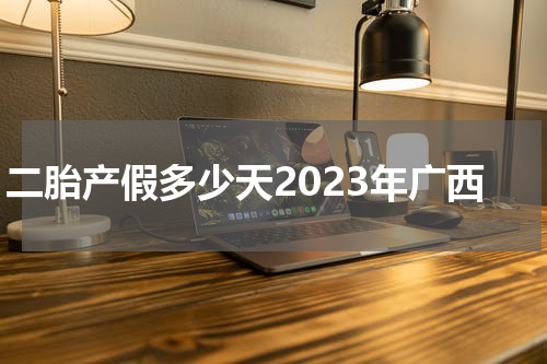 二胎产假多少天2023年广西
