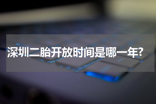 深圳二胎开放时间是哪一年?