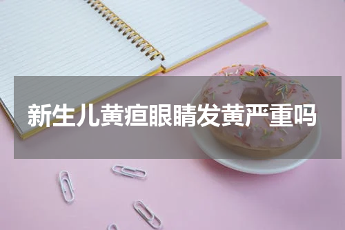 新生儿黄疸眼睛发黄严重吗