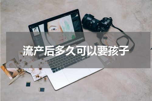 流产后多久可以要孩子