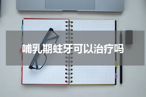 哺乳期蛀牙可以治疗吗
