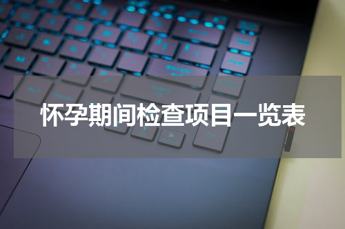 怀孕期间检查项目一览表