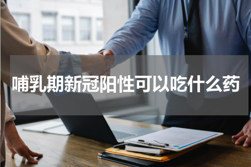 哺乳期新冠阳性可以吃什么药